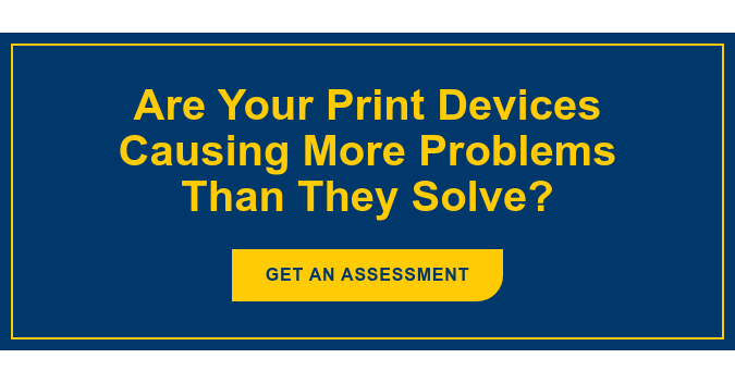Are Your Print Devices Causing More Problems Than They Solve? Get an Assessment