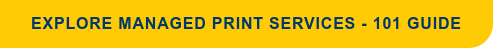 EXPLORE MANAGED PRINT SERVICES - 101 GUIDE