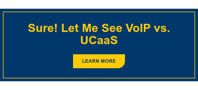 Sure! Let Me See VoIP vs. UCaaS Learn More