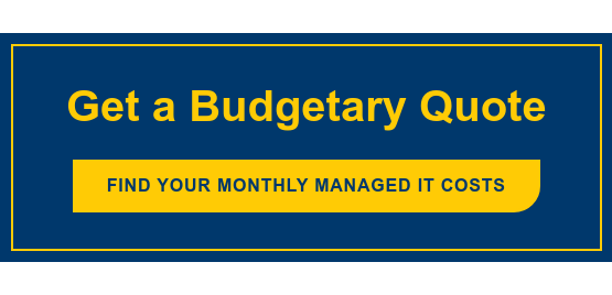 Get a Budgetary Quote Find your monthly Managed IT costs