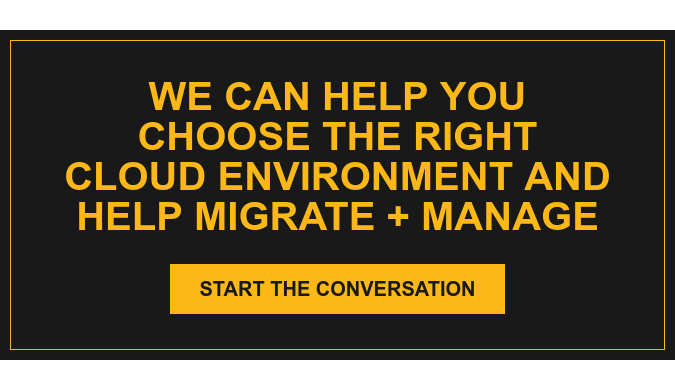 We can help you choose the right cloud environment and help migrate + Manage Start the Conversation
