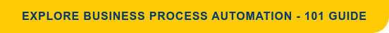 EXPLORE BUSINESS PROCESS AUTOMATION - 101 GUIDE